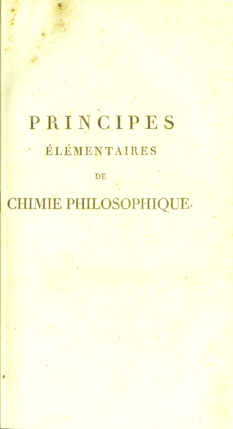 PRINCIPES • ÉLËMIÎNTAIRES DE CHIMIE PHILOSOPHIQUE- *