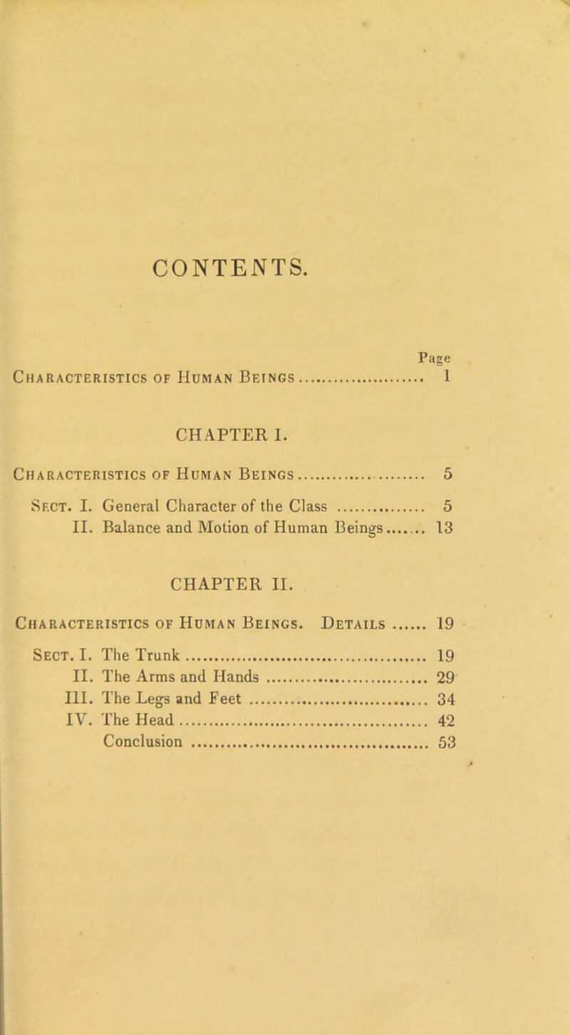 CONTENTS Page Characteristics of Human Beings 1 CHAPTER I. Characteristics of Human Beings 5 Sect. I. General Character of the Class 5 II. Balance and Motion of Human Beings 13 CHAPTER II. Characteristics of Human Beings. Details 19 Sect. I. The Trunk 19 II. The Arms and Hands 29 III. The Legs and Feet 34 IV. The Head 42 Conclusion 53