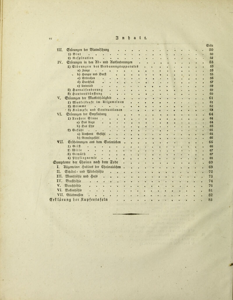 III. (Storungen bet SSlufmifcfyung ♦ ♦ . . 1) SS tut . . 2) Stefpiration IV. Störungen in ben 216 s unb 2fu3fonberungen 1) Störungen beg SScrbauunggapparateg a) 3unge v b) junger unb Surft «... c) erbrechen d) Surdjfatt e) Unterleib 2) £arnabfonberung S^autaugbünftnng V. Storungen bet 9J?u3felt£)atigfeit .... 1) 9)tuöfeitraft im Allgemeinen . 2) Stimme . • . • , * « ’ 3) .Krämpfe unb (Sontractioncn VI. Storungen ber Gmpftnbung . . . . 1) 21 eufjere Sinne a) Sag Auge b) Sag Dtjr 2) ©cfüfjl . a) Acujjercg ©efüf)t b) ©cmeingefül;t VII. (frfdjeinungen au6 bem Seelenleben . 1) ©cift 2) SBille 3) ©emutt; . . . . . . „ 4) $pf)9f.iognomib Symptome ber Spolera naefy bem Sobe I. 2lllgemeiner Habitus ber @f)Olcraleid;ett . II. Scf)dbet= unb $03irbetf)6l;(e ..... III. 9ftunbl)6f)(e unb $at6 .... . IV. S3ruftf)6f)le ........ V. 33aud;bof)te ........ VI. 23ecfenf)6f)le ........ VII. ©liebmafen . ♦ <Srf (arung ber Äupfertafeln .