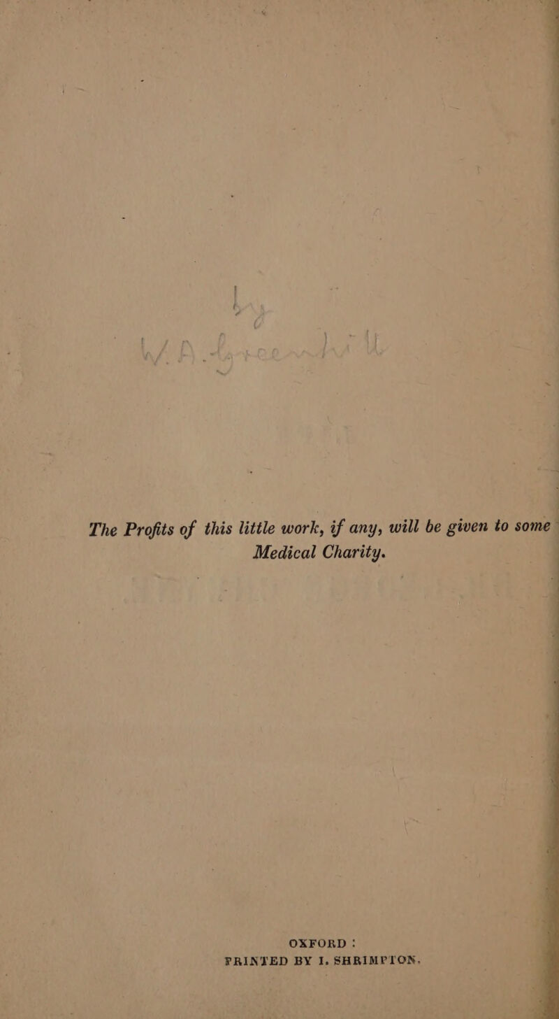 The Profits of this little work, if any, will be given to some Medical Charity. OXFORD: PRINTED BY I. SHRIMPTON,