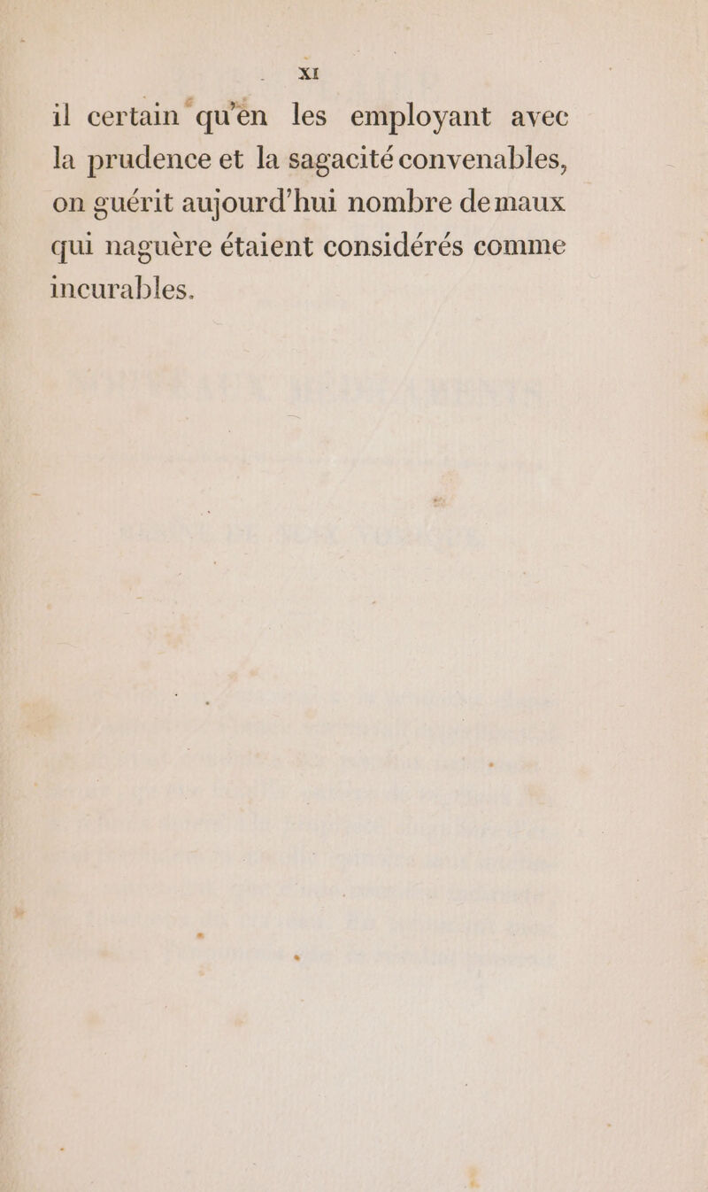 il certain qu'en les employant avec la prudence et la sagacité convenables, on guérit aujourd’hui nombre demaux qui naguère étaient considérés comme incurables.