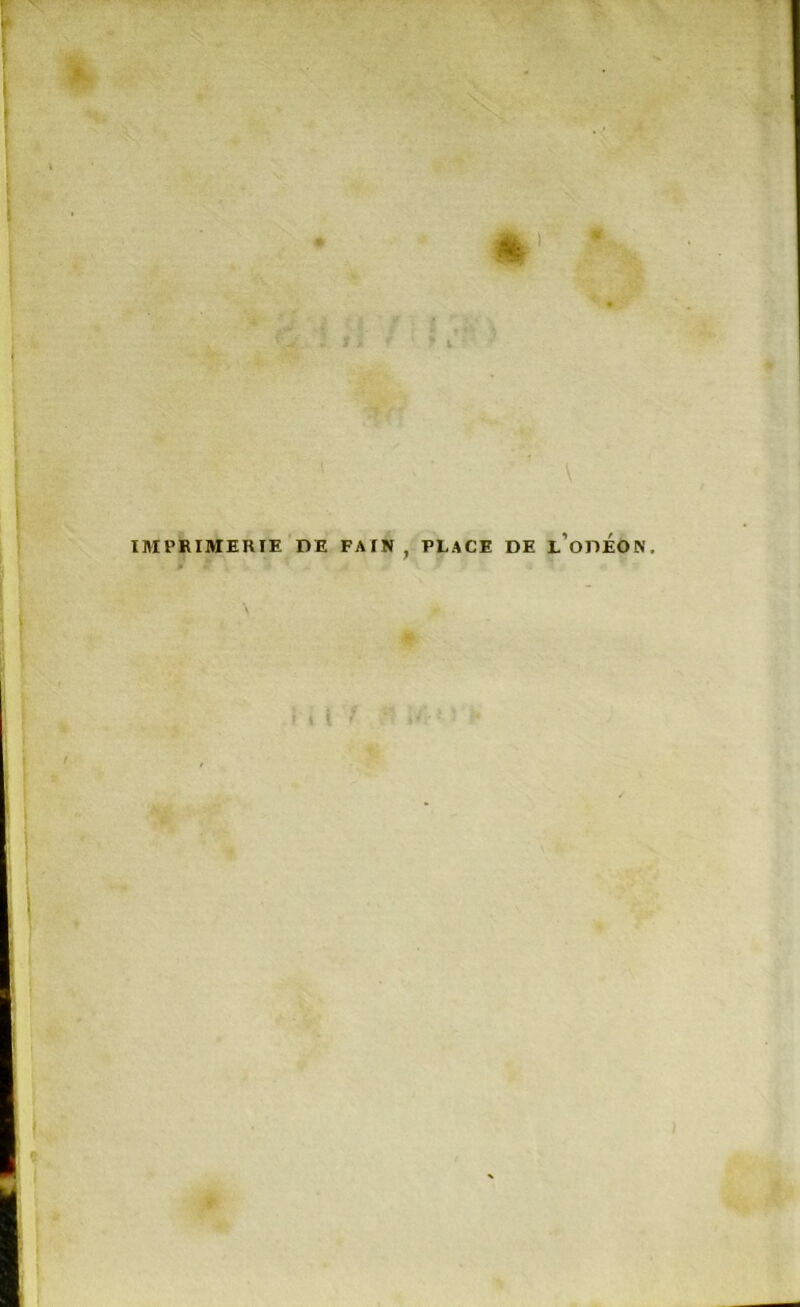 •4 y i - / *. • r ; ‘ . ? .• * J i IMPRIMERIE DE F AIN , PLACE DE l’oDEON. » 1 t