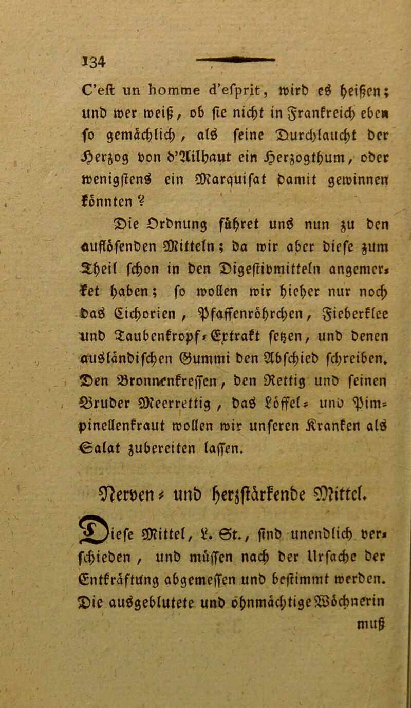 C’eft un homme d’efprit, wirb e$ beißen; unb wer weiß, ob ftc mcßt in granfreicb eben fo gemächlich , alö feine £>urd)laucht ber Äerjog bon b’^tilbaut ein Jpersogtßum, ober wenigßenä ein SSKarquifat bamit gewinnen fonnten % £>ie Örbnung führet un$ nun $u ben mtßofenben ÜKilteln; ba wir aber biefe $um Sheil fchon in ben £>igeßibmitteln angemer* fet haben; fo wollen wir h^her nur noch baä Zichorien, ^faffenrohrchen, §ieber6lee unb 2auben6ropf> Gestraft fetjen, unb benen au^länbifchen ©ummi ben 2tbfcf)icb febreiben* 2>en iöronrwnfrcffcn, ben £Kettig unb feinen , trüber SDteerrettig , baä Söffet» unb ^im= pineßenfraut woßen wir unferen Äranfen alä ^alat ^übereilen taffen. Serben * tmt> IjetyffärFenbe Mittel ^iefe Mittel, i*. @t., ftnb unenblich ber« fchteben , unb muffen nach ber Urfac&e ber (Entfräftung abgemeffen unb beftimmt werben. $)ie auägeblutete unb o^nmdd;tige5B6cbnerin muß