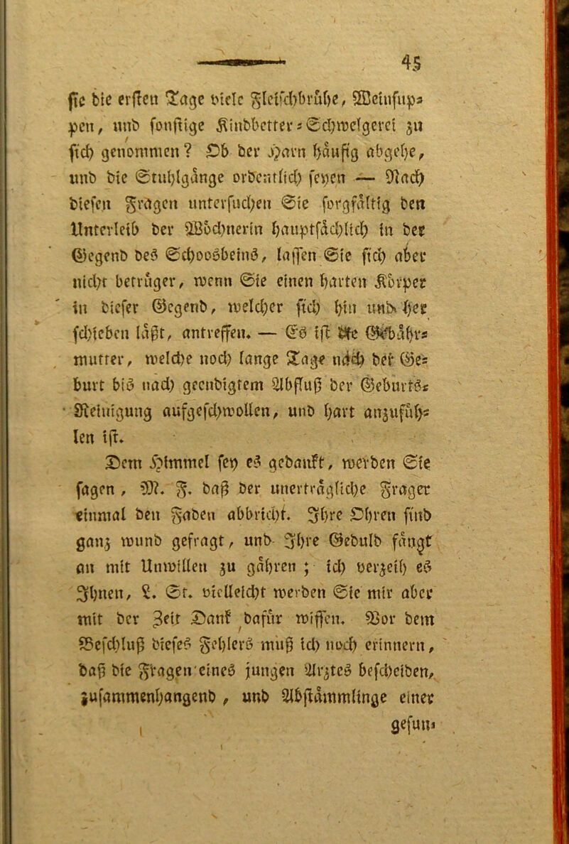 ftc bic criictt i>iclc ^lcird)bru()ß, SBctnfupa pcn, «nb fonftigc ^inbbctrei-s'Scl^radgevct 5« ftd) genommen? SDb bev o>avn bauftg öbgd)c, «nb bie 0tul)lg(!nge orÖc:n(td) fci)cn ~ 97ad^ btefeu Sr^gen nntcvfud;en 0ic forgfalttg ben Untcvletb ber 9Bbd}ncrtn baiiptfdddtd) tn bcs 6)cgcnb be5 0d)ooöbetnö, laijen @te ftd) obci* nld^t berriiger, menn ©te einen barten ^bvpec in biefer ©egenb, meld)cr ftd) bin itnb» b^i? fd)iebcn lagt, nntveffeiu — (^ö tfi lEäfe {55^äbi‘sä mutrer, meld)e nod) lange 2!age ndd) bef (j5es burt biü nad) geenbigtem Ülbflu0 ber 4kbmti5s • Sleinigung oufgefd)moUen, unb bntt on^ufubs len tfr» I5cm ^?immel fet) ei^ gebaiiFt/ mevben ©te fagen , 9)?. ba^ Der unertrngUd)e grager «inmal ben ^aben abbrid)t. 3bre ^()i'^n finb gan,5 mnnb gefragt ^ unb fjbre ©ebulb fao^t (in mit Unmilleti ju gat)ven ; id) üer^eil) 3?l)uen, S. 0f. otclIeid)t merben ©ie mir aber mit ber I>anf ^bafur miffen, 95or bem S5cfd)lu^ biefe? §el)Ierö mii0 Id) nod) erinnern, ' bafi bie fragen cineö jungen iilr^tcö befd)ciben, iufammcnbangenb, unb 2lbftammltnge einer I gefuui