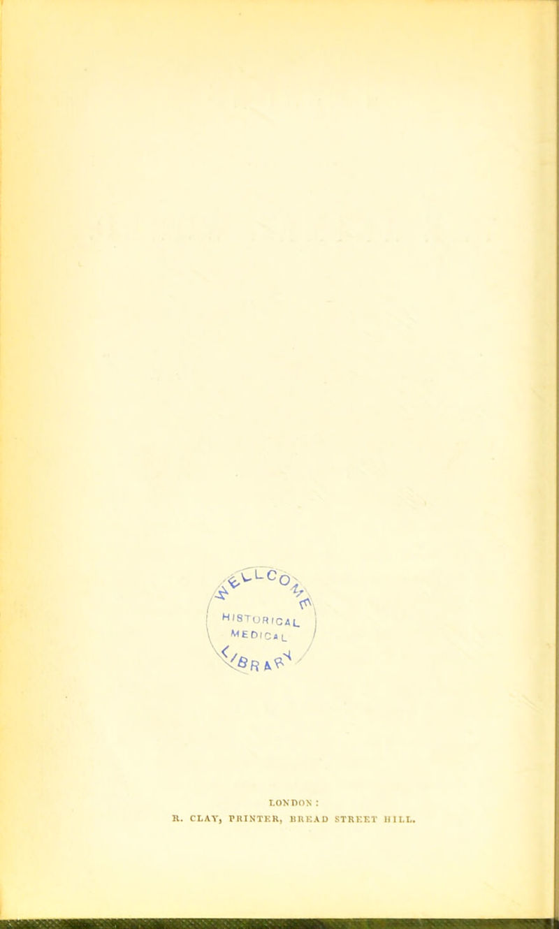<<>LCo, A /* ; h'8Tqr,cal j Medical / V<<«RAf-S LONDON : R. CLAY, PRINTER, BREAD STREET HILL. u