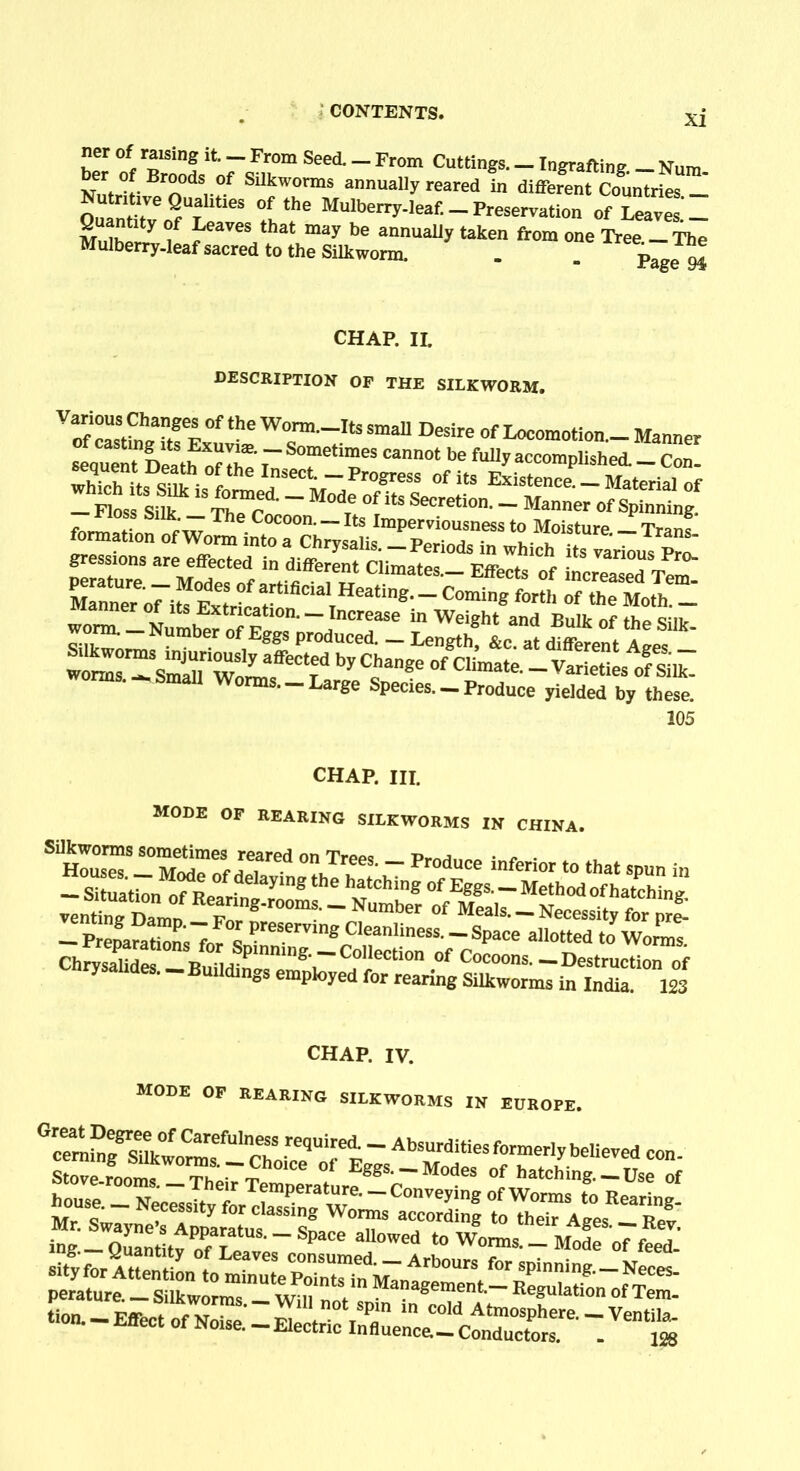 ”er of„ raisinS ifc- — From Seed. — From Cuttings. — Ingrafting — Num er of Eroods °f Silkworms annually reared in different Countries -I oltVeQA 68 °futhe Mulben7-leaf--Preservation of Leaves.'- m ik y ^eaV6S that may be annually taken from one Tree — The Mulberry-leaf sacred to the Silkworm. . . P^e 94 CHAP. II. description of the silkworm. in Weight and Bulk of the Silk. woraaI^Sm^riWoni^^It^i . Large Species. — Produce yielded by these. 105 CHAP. HI. mode of rearing silkworms in china. “Sr-“fS:ntterr,sh- pr?r “ -«*... =^;^fc-SS:stti3SSBSt — Preparations for q p eservinS Cleanliness. — Space allotted to Worms. Chrysalides Buildings^mpl^et^for re^^g SiUcworinT i^Indkn^lSS CHAP. IV. MODE OF REARING SILKWORMS IN EUROPE. s.s,;srr ■iEr