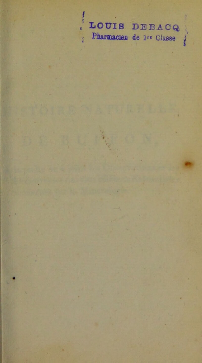 f ; LOUIS DEBACQ .. Pimrmacjfiii de i>« ClaBse