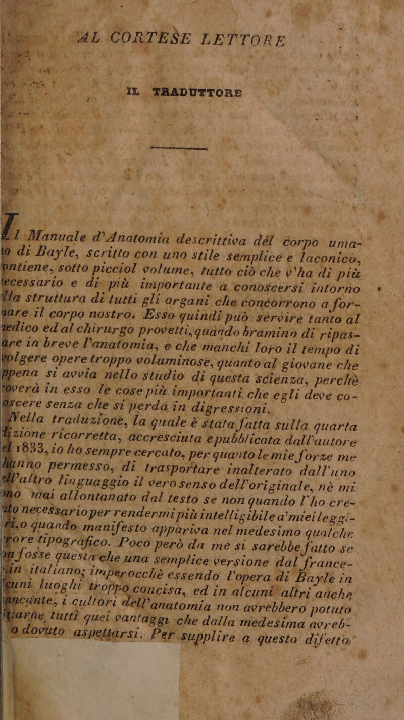 Re Mi MERO 14 Î Pi Ci 7 lol @ ee e. FÀ sr : AL CORTESE LETTORE ° A pira” VA 2% f. LCA ) ) 0 n ; dt TE % à i ì rat dii. ca si . IL TRADUTTORE i) ia sa LI i i Ei ° 7 ib E | ie da” ve - : Ù : 9 ì 4S a Re i li n: pon dg tg 19 Ò ì\ di Bayle, scritto con uno stile semplice e laconicò, Uizione ricorretta, accresciuta epubblicata dall'autore el 1833, 10 ho sempre cercato, per quantole mie forze me hanno permesso, di trasportare inalterato dall'uno l’altro linguaggio il vero senso dell’originale, nè mi o nece$sario per rendermi più intelligibile a’miei leggi- “A *) mi “i . Ra, CA « % pe è fi mo guando. manifesto apparwa nel medesimo qualche fore tipog ebbe fatto se | fosse qu I (IA I dee i 1089 PL | | n