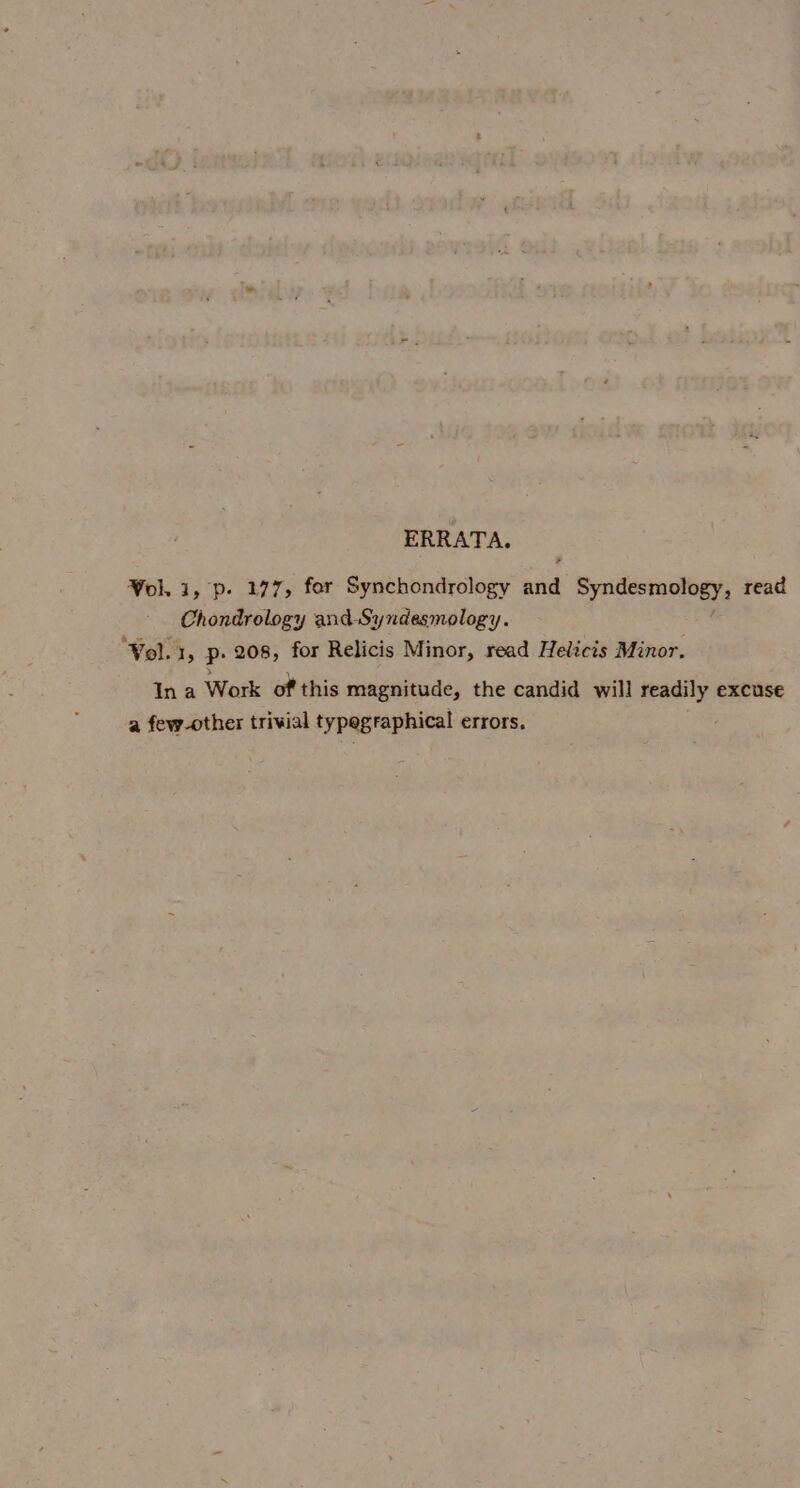 ERRATA. Wol. 1, p. 177, for Synchondrology and Pinus? read Chondrology and Syndesmology. ‘Vol. 1, p. 208, for Relicis Minor, read Helicis Minor, In a Work of this magnitude, the candid will readily excuse a few-other trivial typegraphical errors.