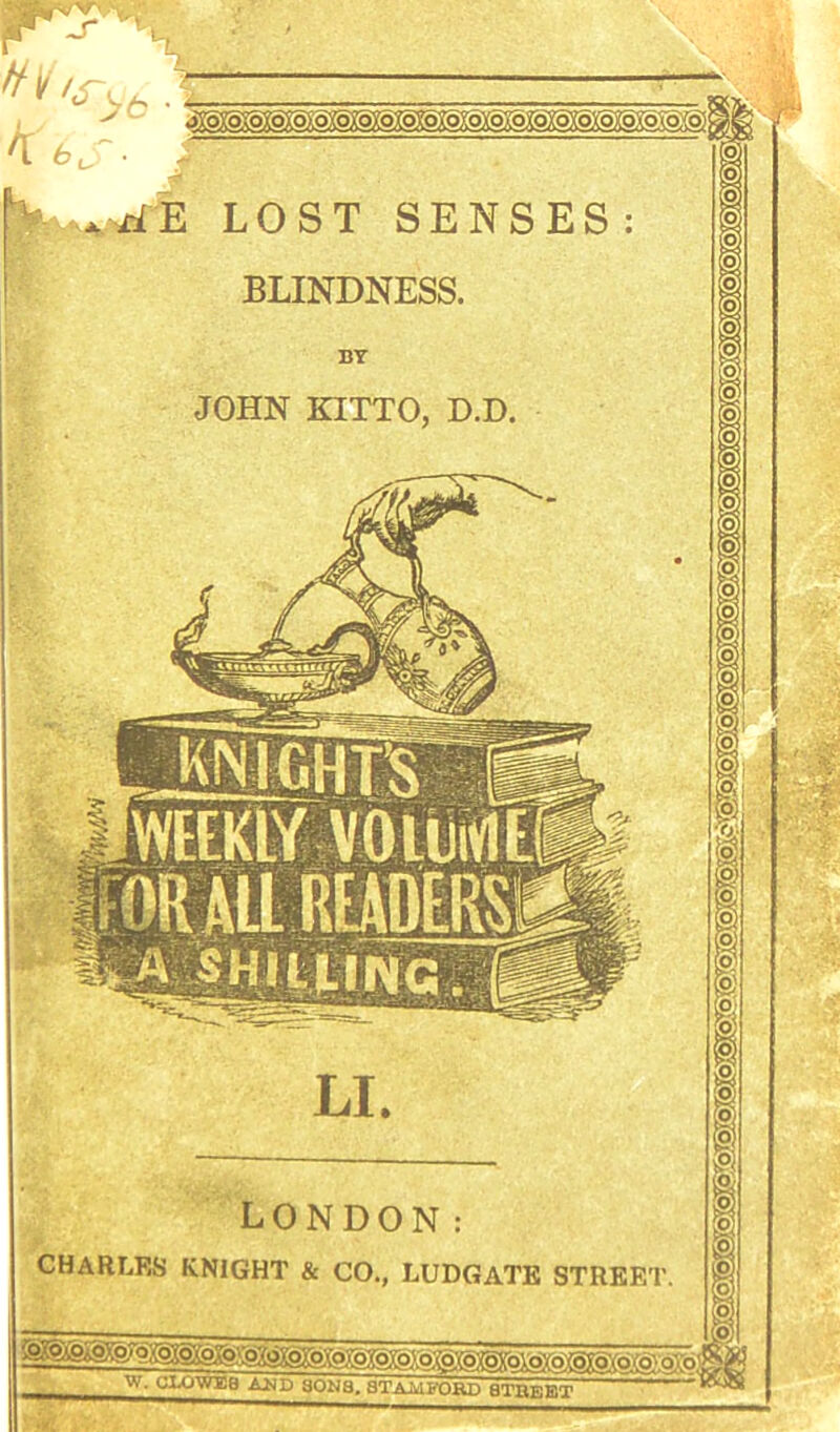 MCHT!S \omi BLINDNESS. BY JOHN KITTO, D.D. LONDON: CHARLES KNIGHT & CO., LUDGATK STREET. ci.o'wjea Aj)D 30na. Stamford btbebt ' *' ' ' ■M ■i'