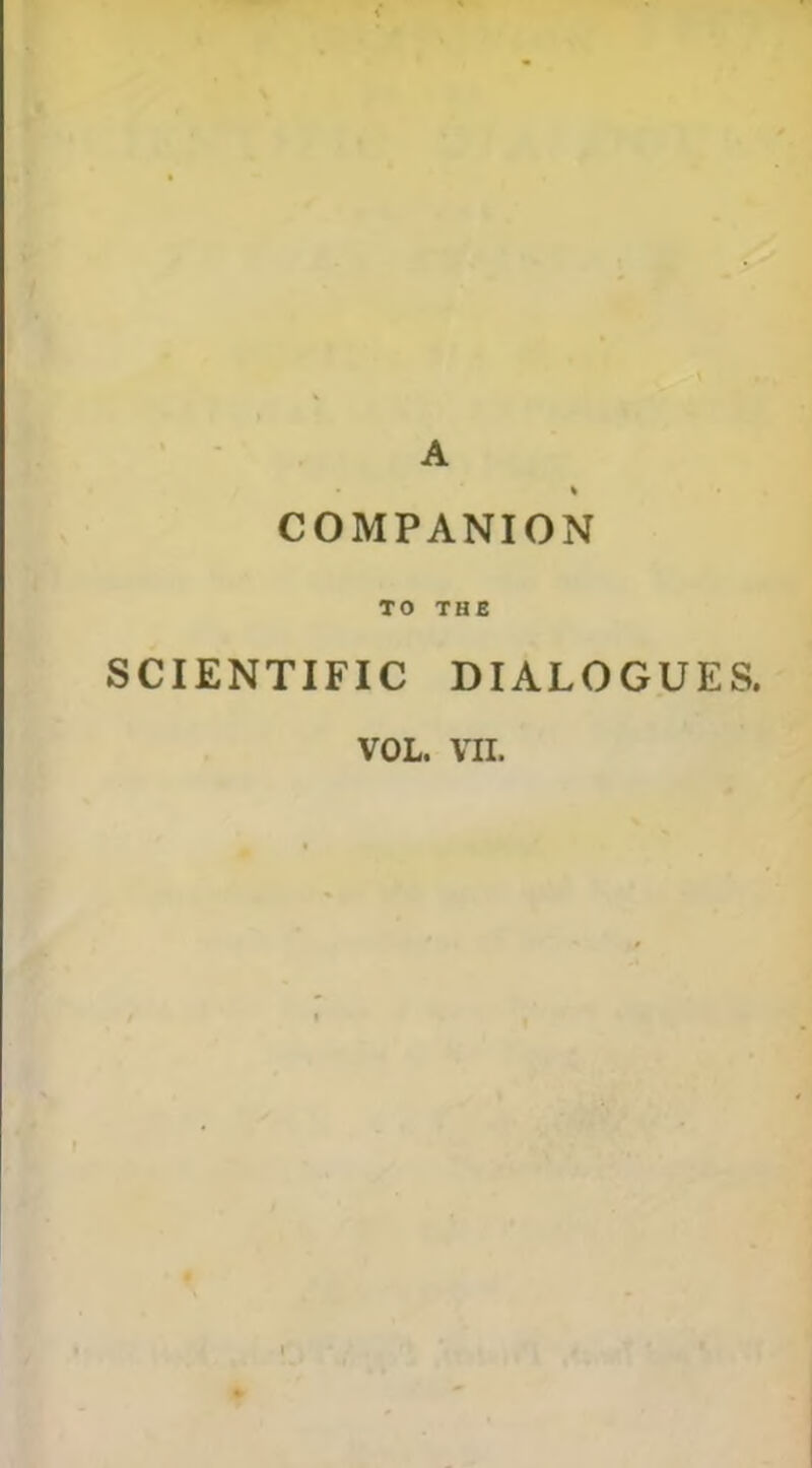 A COMPANION TO THE SCIENTIFIC DIALOGUES. VOL. VII. f ♦