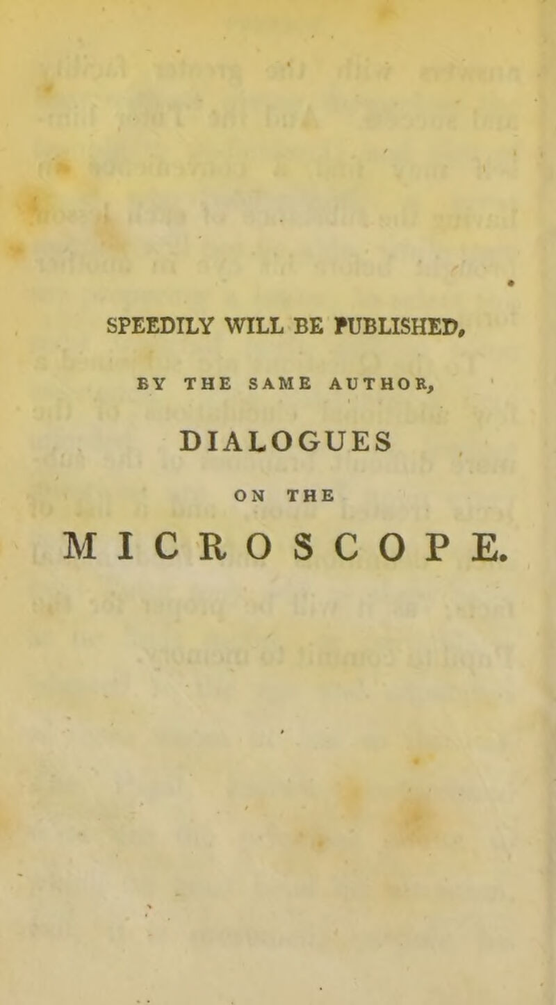 SPEEDILY WILL BE PUBLISHED, BY THE SAME AUTHOR, DIALOGUES ON THE MICROSCOPE.