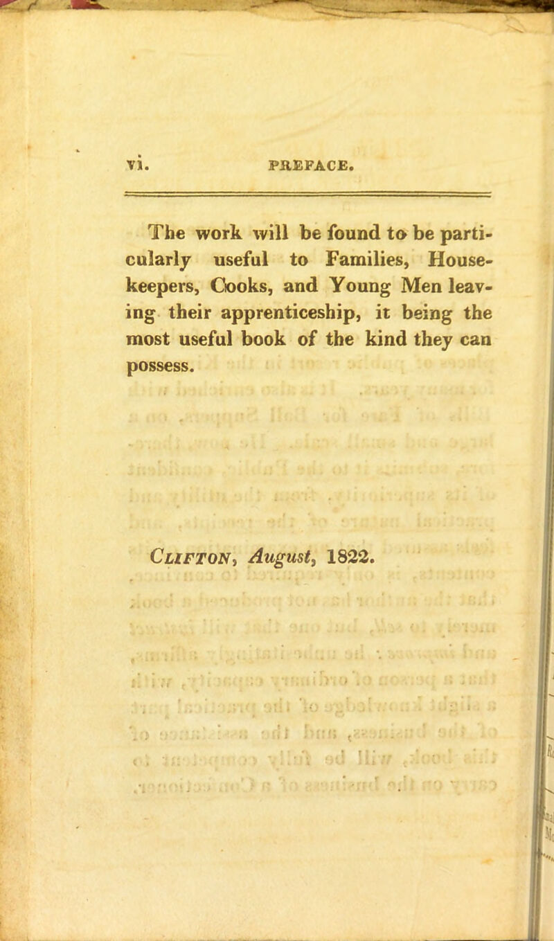 The work will be found to be parti- cularly useful to Families, House- keepers, Ciooks, and Young Men leav- ing their apprenticeship, it being the most useful book of the kind they can possess. Clifton, August, 1822.