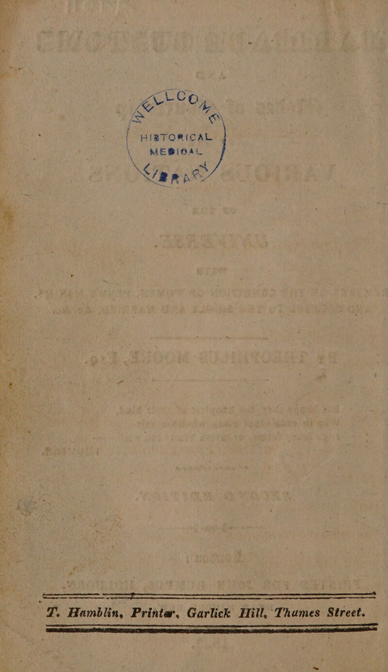 Z C-Co Ke an &amp; ©) f HISTORICAL , \ ME®IBAL < at lap pe 7. Hamblin, Printer, Garlick Hill, Thames Street.