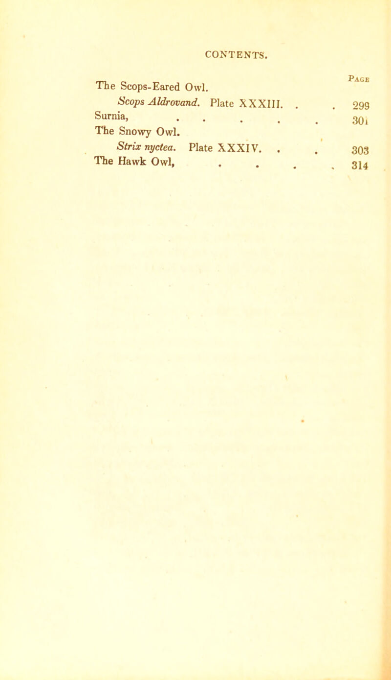 The Scops-Eared Owl. Scops Aldrovand. Plate XXXIII. . Slirnia, The Snowy Owl. Strixnyctea. Plate XXXIV. . The Hawk Owl, Page . 299 301 303 , 314
