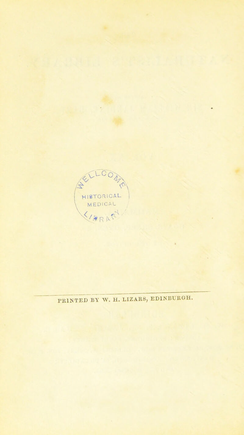 4 ■m historical 1 medical PRINTED BTl W. H. LIZARS, EDINBDRGH.