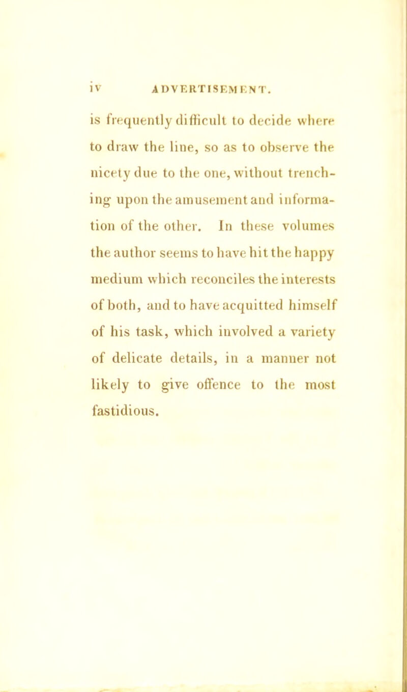 is frequently diflicull to decide where to draw the line, so as to observe the nicety due to the one, without trench- ing upon the amuseiuent and informa- tion of the other. In these volumes the author seems to have hit the happy medium which reconciles the interests of both, and to have acquitted himself of his task, which involved a variety of delicate details, in a manner not likely to give offence to the most fastidious.