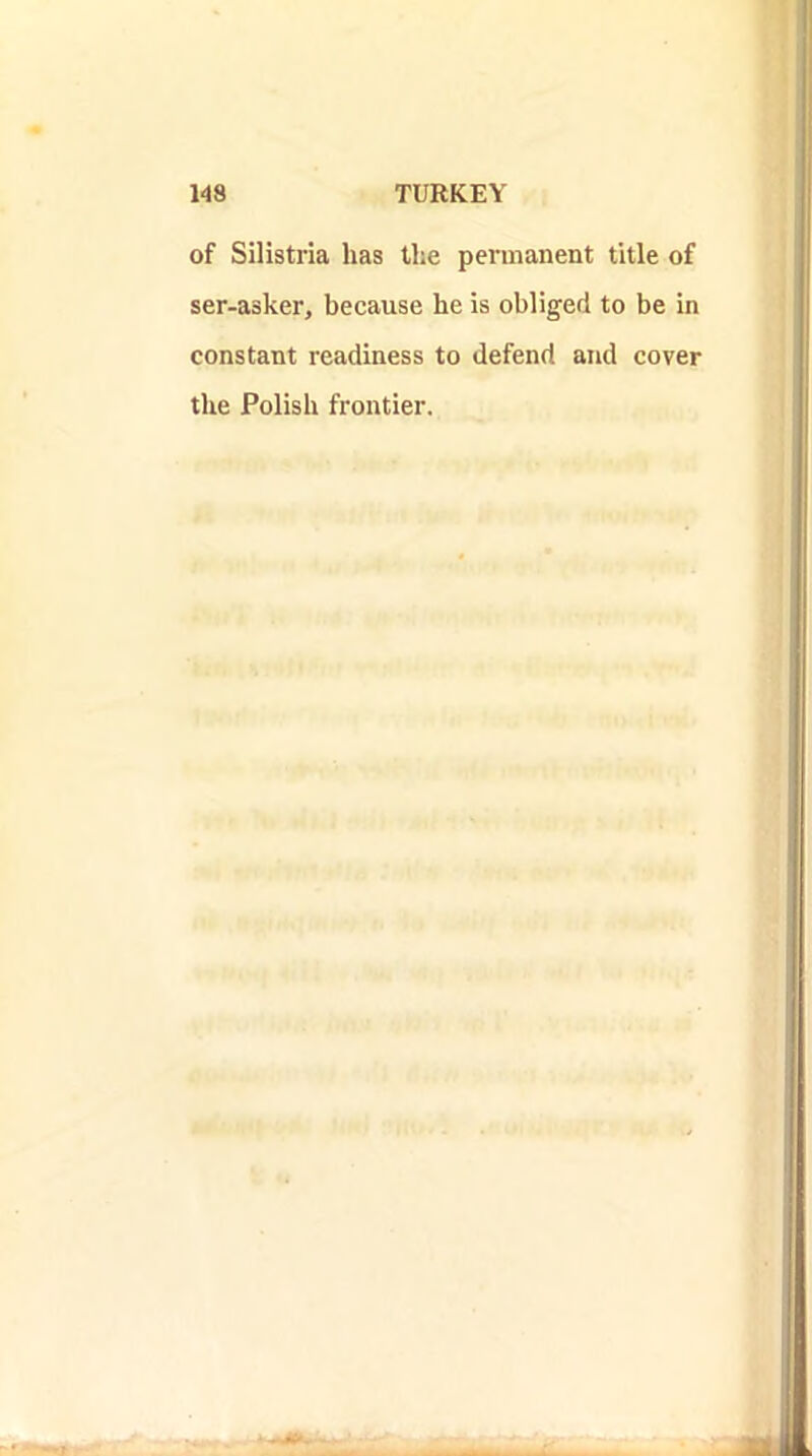 of Silistria has the permanent title of ser-asker, because he is obliged to be in constant readiness to defend and cover the Polish frontier.