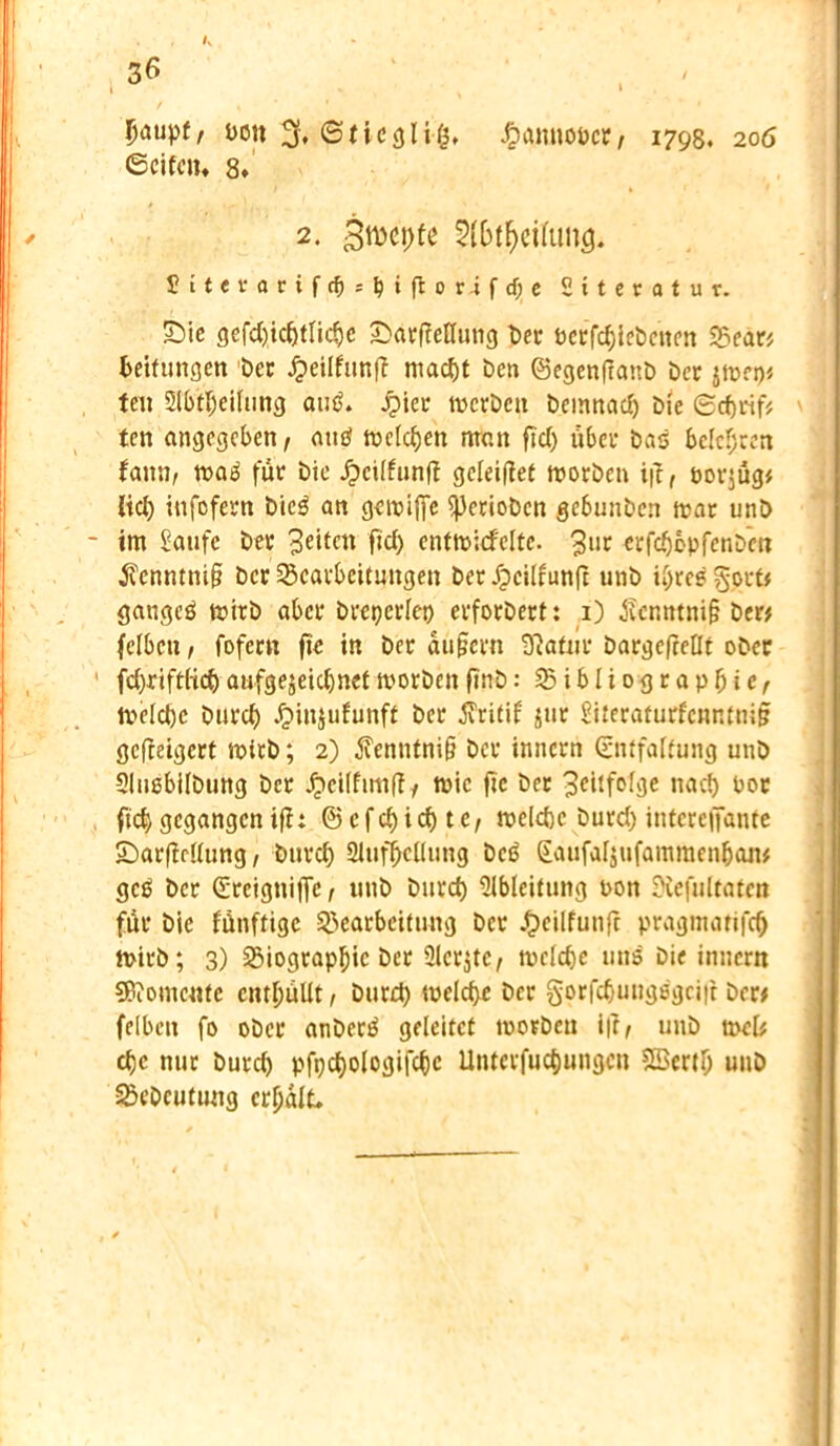 /v Ijaupf, bou 3. ©ticglilj, #anuobcr, 1798. 206 ©eifern 8. 2. 3tt)et)fe 2(blfjetfum}. £ttevarifc^s^iftor.ifcf;c Siteratur. Sie gefd)idjtliche SatfMung Der berfdjtebenen Bear* Leitungen bet Jpeüfimff macht ben ©egenfianb bet jmem tcu 5lb'tl)eilung autf. Jpier werben bemnadj bie 6cf)ttf# ten angegeben, atttf toefefjen nrait fiel) übet bas beichten fann, waä füt bie Jpciifimft geleiltet worben ift, borjüg* lid) infofetn bicö an gewifie ^etioben gc6unben war unb im Saufe bet B^ctt fid) entwicfcltc. 3l*r «rfdjöpfcnb'en $enntni§ bet Bearbeitungen bet d?cilfun(t unb ihres gort# gaugeö ttjitb aber breperlet) etfotbert: 1) Äcnntni§ ber# felbcn, fofcttt fie in bet andern Statut batgefeeflt ober fd)rift(id)aufge^eid)networbenfinb: Bibliographie, Weld)c burd) £injufunff bet Jiritif jut Siteraturfcnntnifjr gefteigert wirb; 2) $enntni§ bet innetn (Entfaltung unb 5lusbi(bung bet Jgictlfimft, wie fie bet 3eitfolge nach bot fiefr,gegangenifh ©cfdjichte, welche burd) intcrcffante Sarfteüung, burd) Aufhellung bcö (Eaufafjufamraenban* gcß bet dreignijfe, unb burd) Ableitung bon Siefultatcn füt bie lünftige Bearbeitung bet .fpcilfunft pragmatifd) wirb; 3) Biographie bet Ülcrjtc, wcld)e uns bie inncrtt Momente enthüllt, burd) welche bet gorfdjuugsgciit bet» felbcn fo ober anbettf geleitet toorben i|t, unb wefc cl)c nur burd) pfpdjologifchc Unterfuchungcn SBerth unb Bebcutung erhalt.
