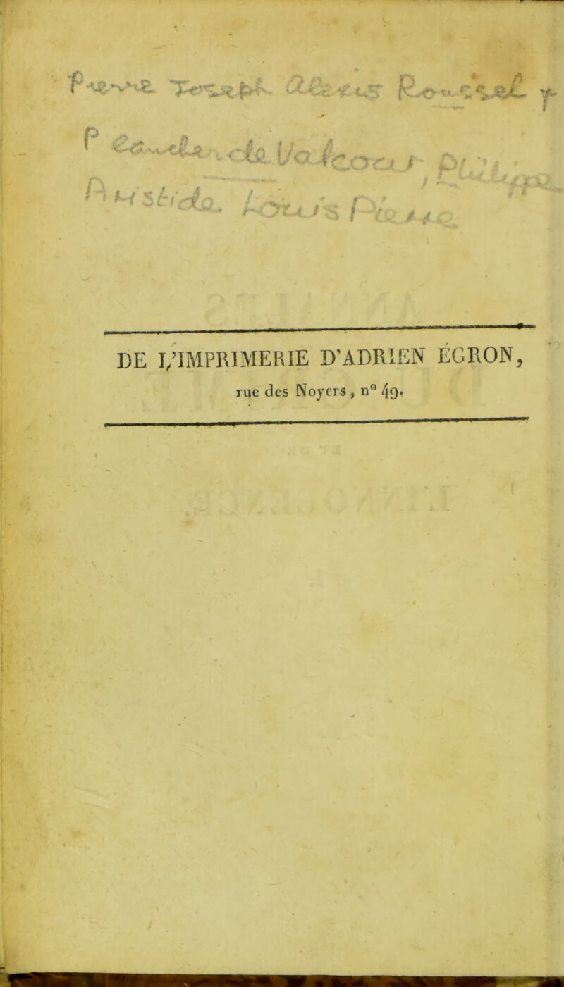 f R.-e* t* 7^ f P £*~*JU . ta UoJcorj. J 0/ ;/ • ^ M 5 èïdo -♦ }ïU I V; ^ DE Ï/IMPRIMERIE D’ADRIEN EGRON, rue des Noyers , n° 4q,