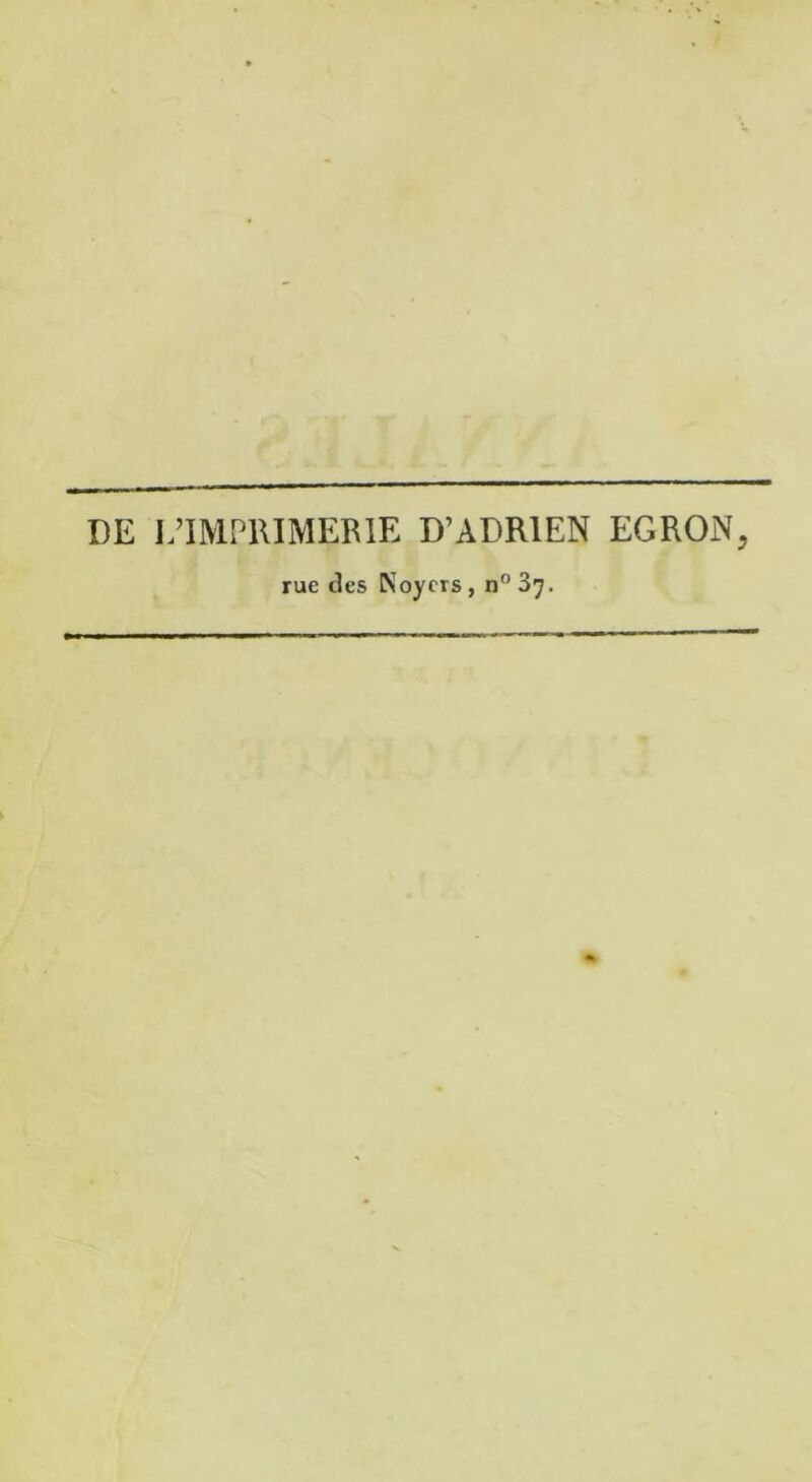 DE L’IMPRIMERIE D’ADRIEN EGRON, rue des Noyers, n°37.