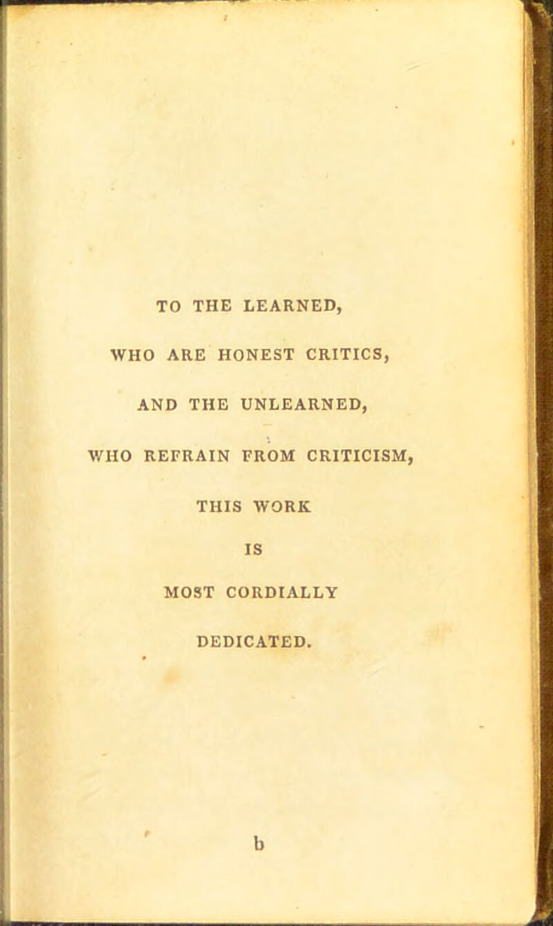 TO THE LEARNED, WHO ARE HONEST CRITICS, AND THE UNLEARNED, WHO REFRAIN FROM CRITICISM, THIS WORK IS MOST CORDIALLY DEDICATED. 1)