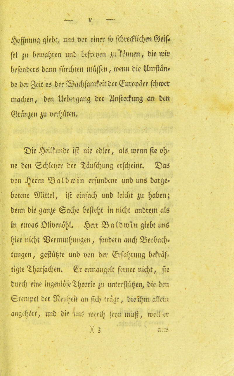 \ V JJoffnung giebf, uns bor einer fo fcf)recfitefeen ©eif* fcl 311 bewahren unb befreien 311 fdnnen, bie wir befonberö bann furchtert muffen, wenn bie Umjidn* be ber ßeic es ber %&ad)famfeit ber (Europäer febwer / machen, ben Uebergang ber 2lnftecfung an ben ©rangen $u verrufen, ii £)ie $ei(funbe ifl nie ebfer, als. wenn fte of)* ne ben Schleper ber ^dufdjung erfdjeint. £)aö bon djerrn Q3 a l b w i n erfunbene unb uns bargen bofene SOiitfel, ift einfach unb (eicht 31t haben; benn bie gai^e Sache bejaht in nicht anbrem als in etwas ÖHPenoJf. §err 23a(bw‘in giebf uns - hier nicht SSermuthungen, fonbern auch 23eobadj* tungen, geftii|fe unb Den ber (Erfahrung befrdf« tigte *$hatfa^en* (Er ermangelt ferner nid)*, fie burcf) eine ingeniöfe ^h601**0 i11 wnferjlufen, bie ben Stempel ber SQetineit an fid) fragt, bielbm allein angehdrf, unb bie uns romf) fepn mufj, weil er )( 3 a1.:S