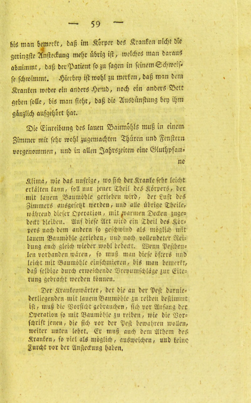 6t$ man bemerkt, bafj im Körper bei? ^rnnfen nidjt bie geringfte ?Cnflecfung meljr übrig ifl, roeldjed man barau$ abnimmt, bafj ber Patient fo ju fagen in feinem@d;wcif» fe fdjroimmt. Jpierbep iff wo&l su mcvfen, bafj man bem hänfen roeber ein anbetö 4?emb, nod) ein anbetö Söctt geben feile, bis? man ftef;t, ba£ bie 3fa6bönffung bei; il;m gdnjlid) aufgel/ort l;at. 2>ie Einreibung bei? lauen ©aimw&fe muß in einem Bimmer mit fef;r wo&l sugemad;ten Spuren unb genflern votgenommen, unb in allen 3a$t$jeiten eine ®lutf;pfani ne • ■, < Älimd, wie bat? uirfrige, woftd) ber Traufe febr letdjt erhalten Eattn, feil mir jener %\)eU i>e$ Körpers, ber mit lauem Q3aum6l)le gerieben wtrb, ber £uft beö Bimmen? aubgefefjt wer.beu, unb alle übrige Sdicile, roäbmib biefer Operation, mit Jvarmen ®e<fen jugc= beeft bleiben. 2luf biefe 2lrt wirb ein Spetl bcö Äor= per£ nad) bem anbern fo gefdjwtnb alä mogltd) mit lauem SSaumoljle gerieben, unb nad) »ollenbetet Oien Imng and) gletd) rutebet: wo&l bebeeft. 20cnn ^eftbeus len vorpanbeit waren, fo imif; man biefe öfters unb leidjt mit 53aumof)le cinfdjuiteren, biö man benierft, bafj felbige burd) erwerebenbe 33rei;umfd)läge jur (Site: rung gebracht werben Eonnen. Ser Äranfenwarter, ber bie an ber <Peft barute« berliegenben mit lauem95aum6lile 311 reiben befiimmt ift, mup bie SSorficbt gebrauten, ffd) vor SEnfang ber /Operation fo mit 93aum6ble 311 reiben, tute bie 93or= feprift jenen, bie fid) vor ber ipeft bewahren wollen, weiter unten lebrt. Ec mufj and) bem Oltpem bei? Äranfeit, fo viel alö mög(td), am?wcid)en, unb Eeinc- gurdjt vor ber iHnfiecfung (;aben,