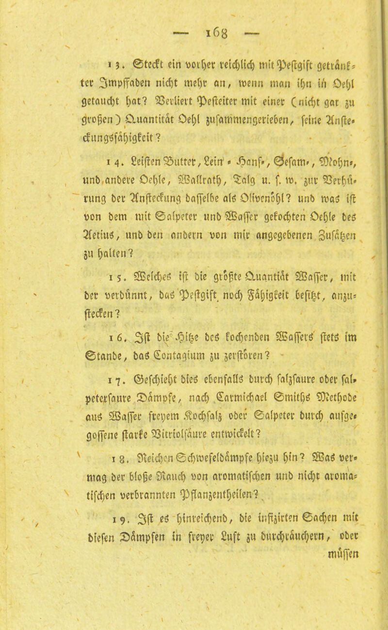 i6g i j. ©tecft ein voitjet teicfjlid) mit^Pefcgift getrÄuf* tct* Smpffaben nid)t meljc an, wenn mau i[>n in Oe(;l getaud)t [)at? SÖetllevt ‘Pefteiter mit einet Cnicfyt gar ja großen) CUiantität Oe(;l jufanimengerieben, feine 2(n(te» cf ungöfd^tgfcit ? i 4. feilten SSutter, Sein1 * ^cnf», ©efatn», SM;n», unb anbete Oepie, ©aflrati), $alg u. f. w, jut 93er!jtt* rung bet 2(njtecfung baffelbe aiö Olivenöl? unb was ift von bem mit ©afpetet unb ©aßet gefocfyten öcijie beö Sfetiuö, unb ben anbetn von mit angegebenen Bufa^en 511 galten? 15. ©eld)e$ ift bie größte ClugntiÄt ©affet, mit bet verbfinnt, baS ,$Pe|tgift nod) §5(;igfeit beflißt, anju* fteefen? 16. 3(1 bie'Jgifce bcö fodjenben ©afferö' ftetö im ©tanbe, baö (Sontagium ju jerftoren? 1 7. ©efdjiefjt bieö ebenfalls butd) faljfaute ober fa(* peterfaute Kampfe, nad) .Satmitbael ©mit(>6 50?etf)obc aus ©affet ftepem .ftoc&falj ober ©alpetet butd) aufge* goffene ftarfe S33ttrtoIfduve cntmicfelt? 1 8. Steidym @d)Wefe(bfimpfc ()ieju {jin? ©a$ vet* mag bet bloße Stand) von aromatifefoen unb nid)t atomar tifdjen verbrannten ^ftanjent^eilen?, 19. 3(t es ^(nveicfjenb, bie tiifairten ©ad)en mit btefett Sümpfen in fiepet fuft $u bttrd)täud)ein, ober muffen