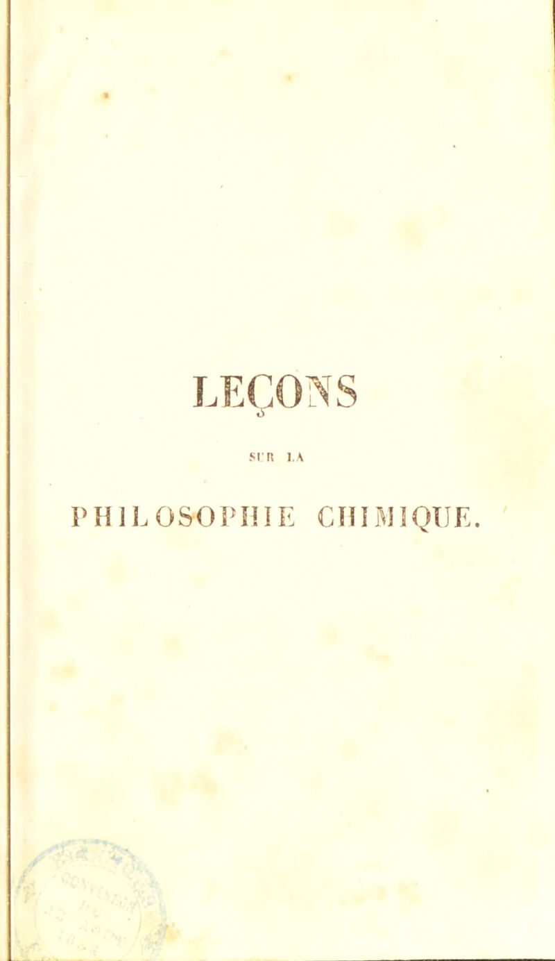 LEÇONS SU R LA PH1LOSOPHIE CÏIIMlQIJE.
