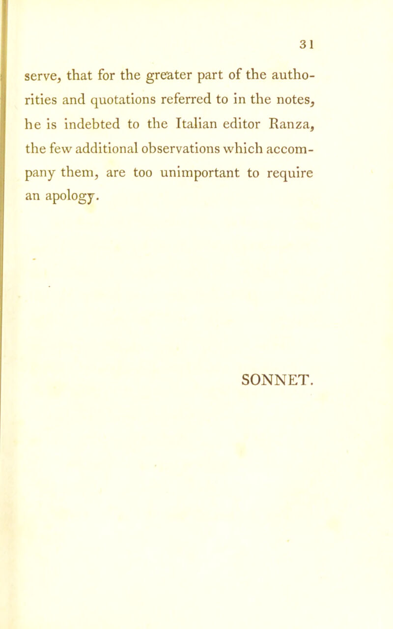 serve, that for thè greater part of thè autho- rities and quotations referred to in thè notes, he is indebted to thè Italian editor Ranza, thè few additional observations which accom- pany them, are too unimportant to require an apology. SONNET.