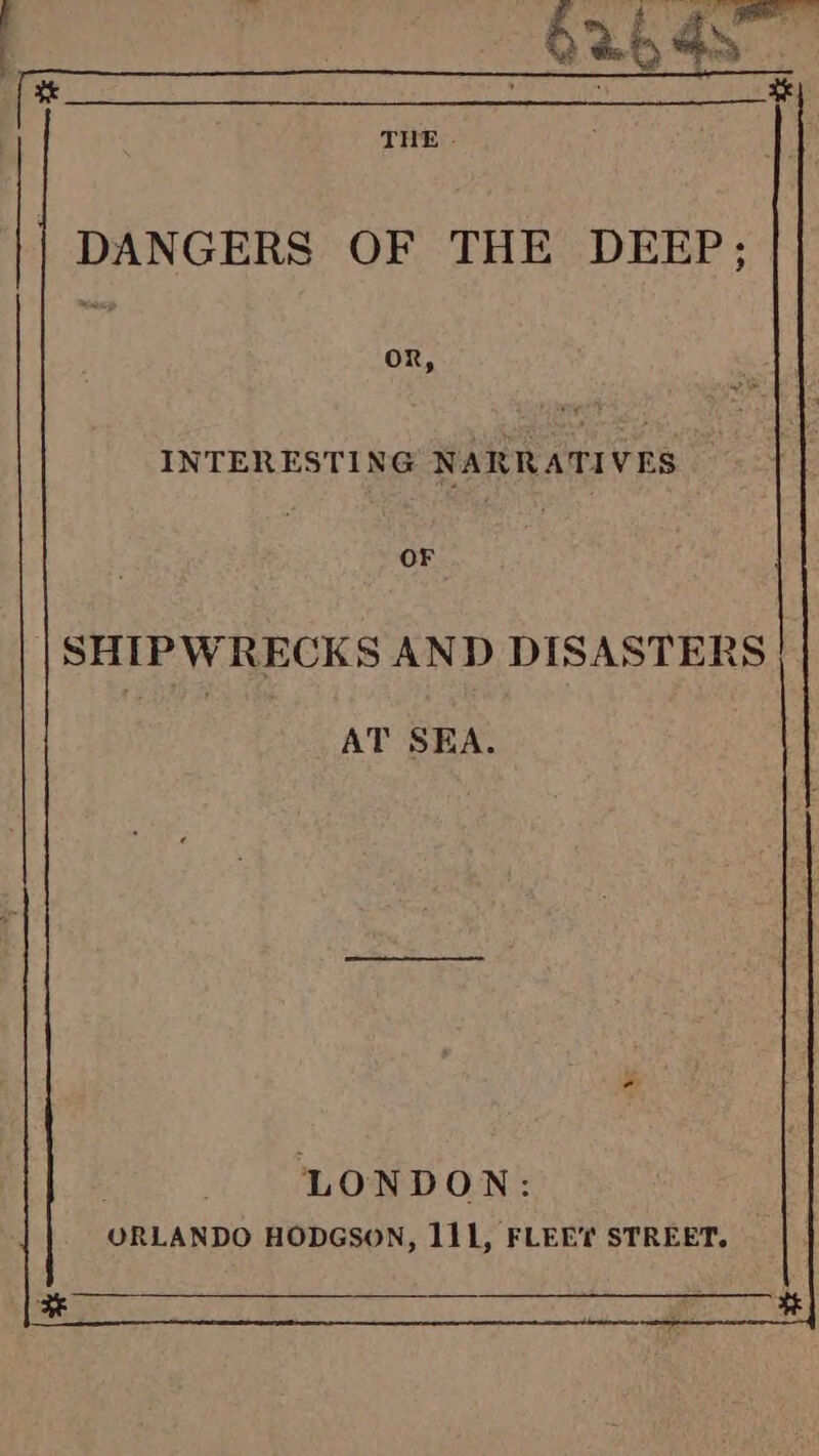 DANGERS OF THE DEEP; oR, INTERESTING NARRATIVES OF SHIPWRECKS AND DISASTERS AT SEA. LONDON: ORLANDO HODGSON, 111, FLEET STREET.