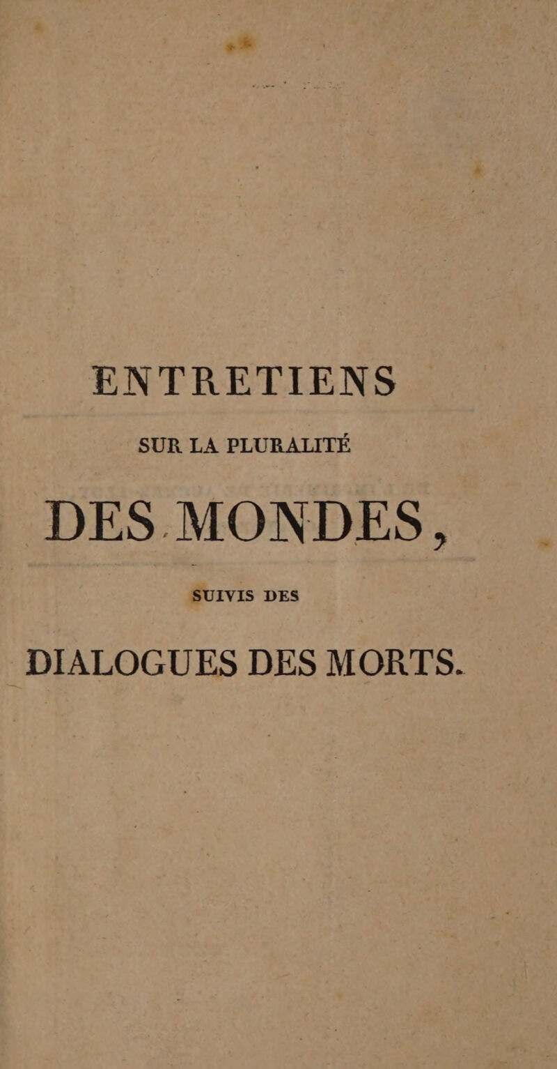 ENTRETIENS SUR LA PLURALITÉ DES MONDES, SUIVIS DES DIALOGUES DES MORTS.