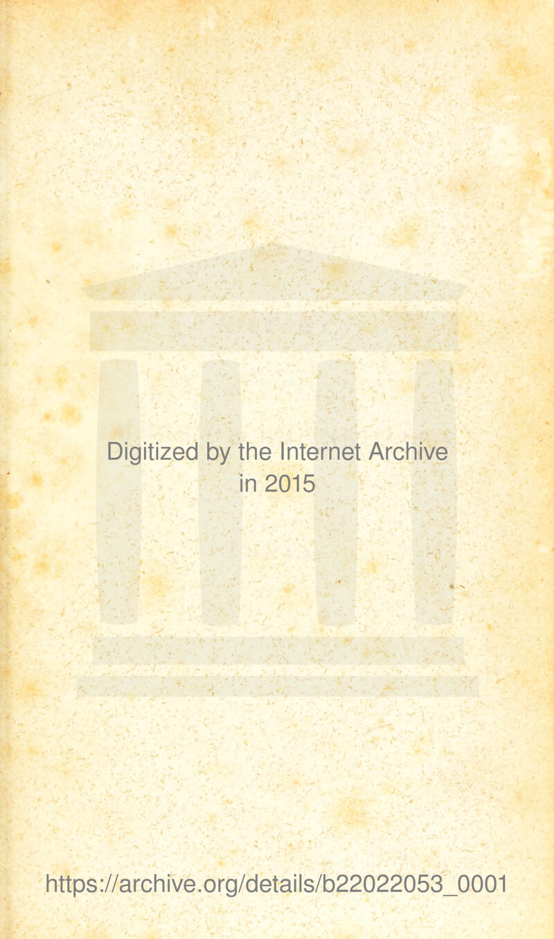 ji -: • I Digitized by the Internet Archive in 2015 'V* ^ ■ . ■ ■ , - vT ' . ■ _ ^^ \ t t. ' f ' . ' ’ ’ - . https://archrve.org/details/b22022053_0001