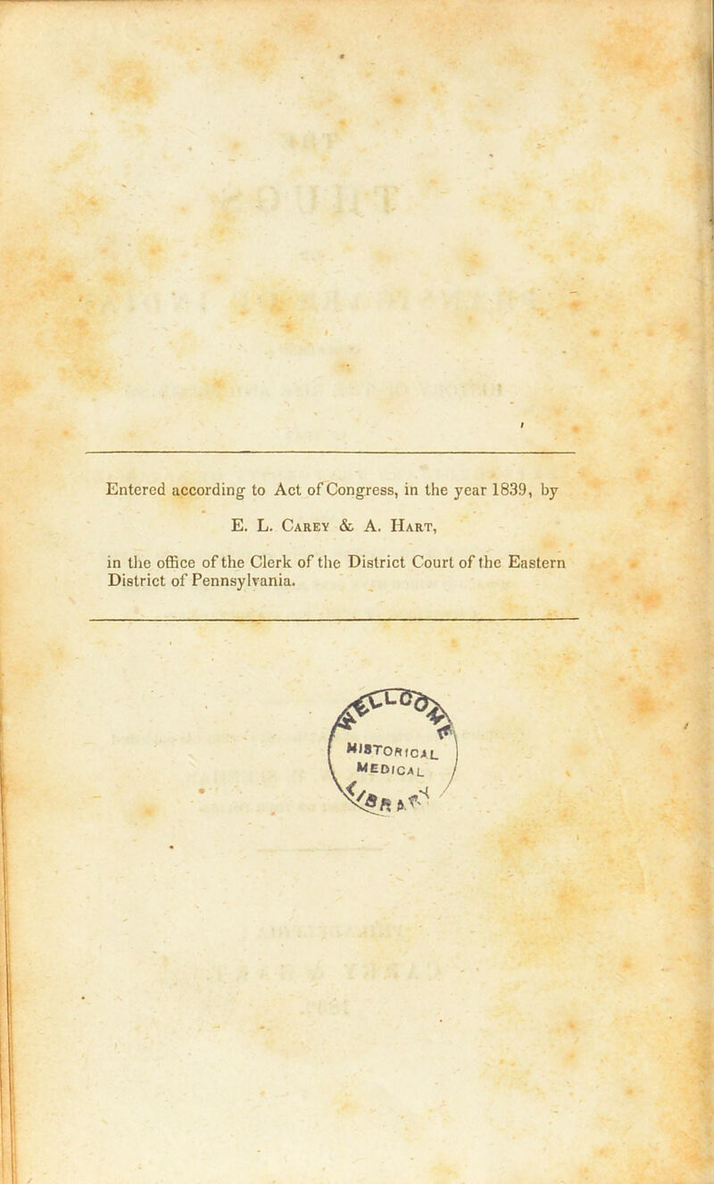 I Entered according to Act of Congress, in the year 1839, by E. L. Carey & A. Hart, in tlie office of the Clerk of the District Court of the Eastern District of Pennsylvania.