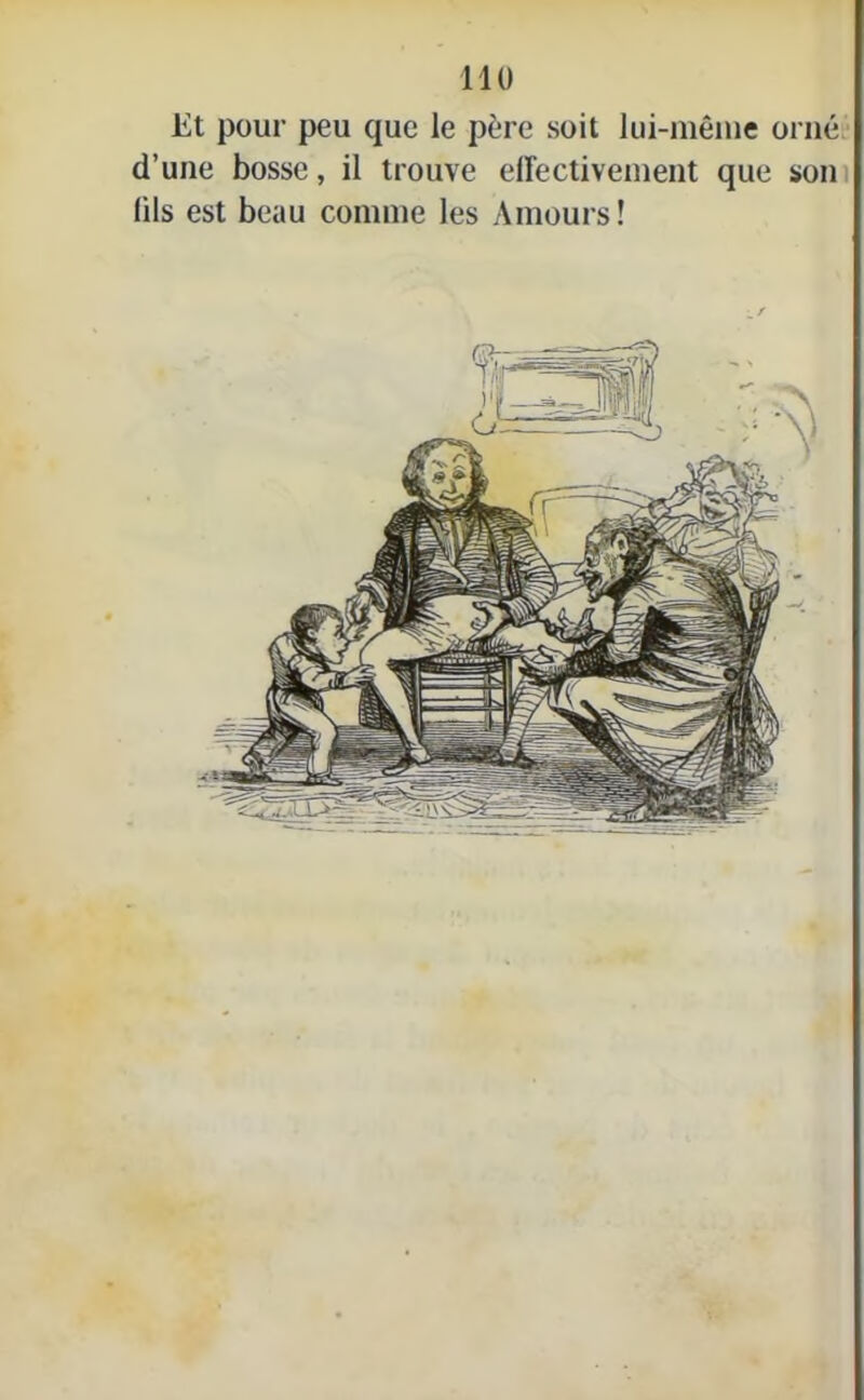 Et pour peu que le père soit lui-même orné d’une bosse, il trouve effectivement que son (ils est beau comme les Amours!