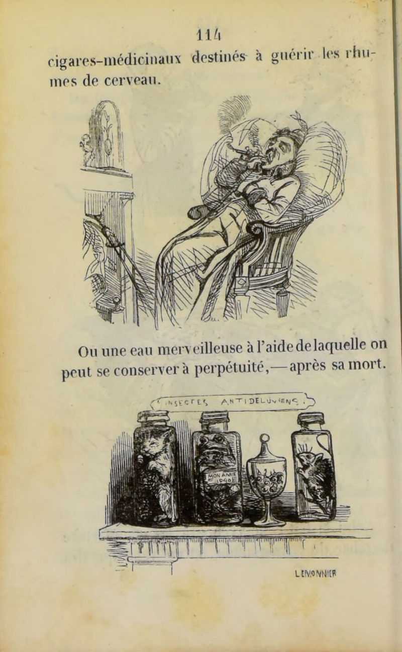 UL\ cigares-médicinaux destinés à guérir les rhu- mes de cerveau. Ou une eau merveilleuse à l’aide de laquelle on peut se conserver à perpétuité,— après sa mort. i LWWNNItH