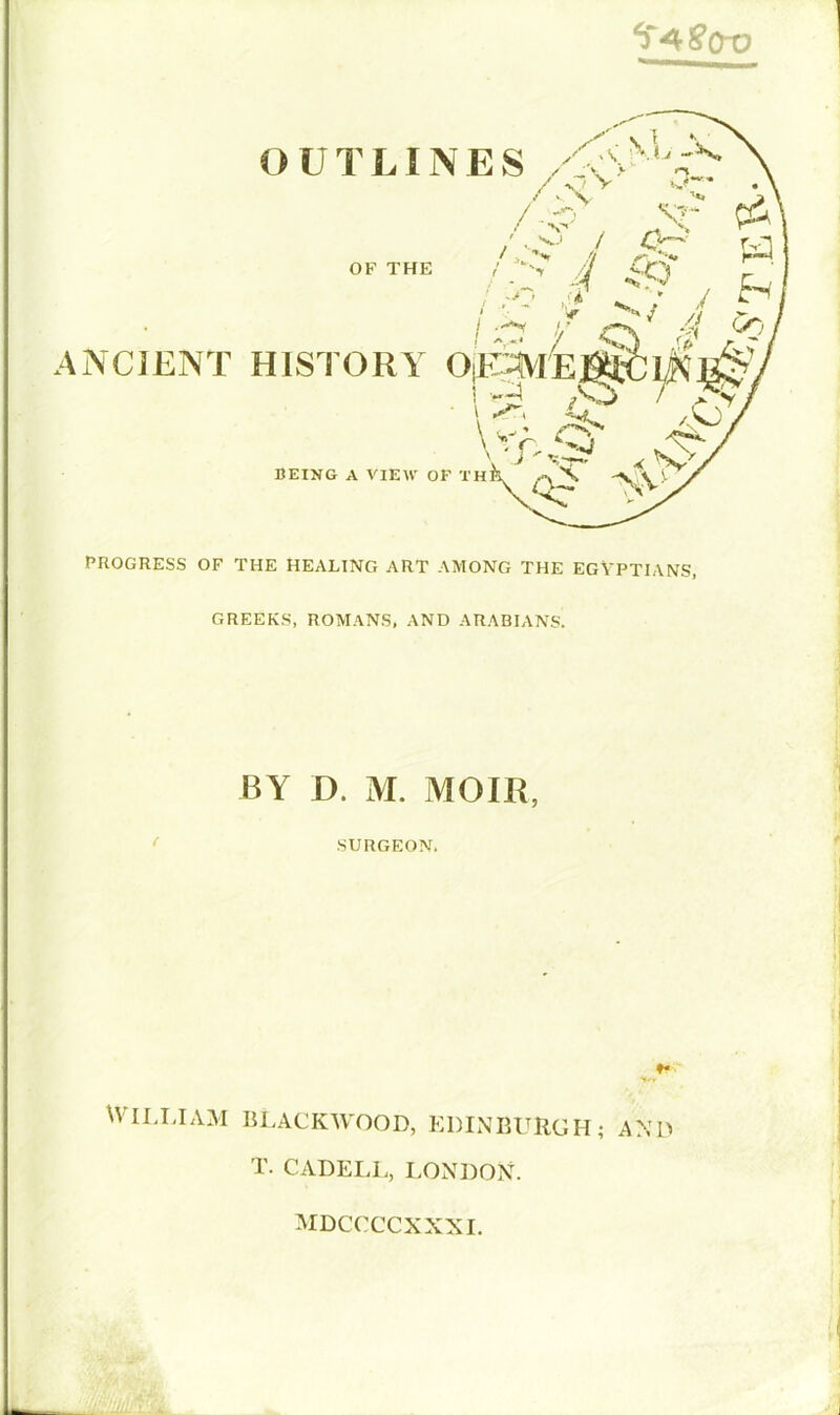 GREEKS, ROMANS, AND ARABIANS. BY D. M. MOIR, SURGEON. william blackwood, Edinburgh? and T. CADELL, LONDON. MDCCCCXXXI.