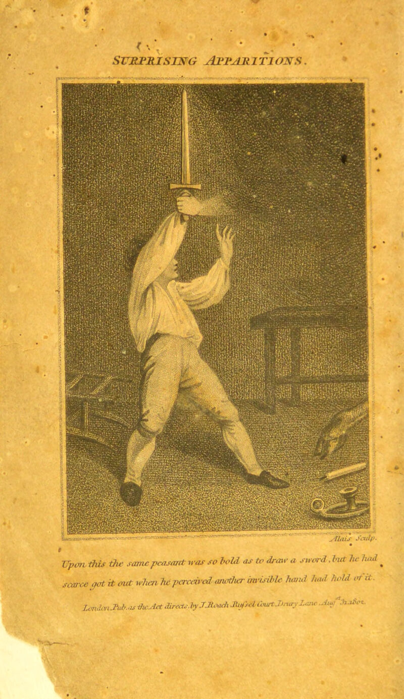 < \ ^ * SURPRISING APPARITIONS. TTpon this the same peasant n os so bold as to draw a sword. but be had * scarce oat, it out when he perceived another invisible hand had hold ot it.
