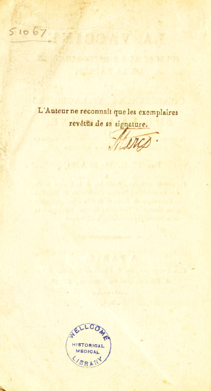 L’Auteur ne reconnaît que les exemplaires revétOs Ue sa signature. HISToaiOAU MBDICAi.