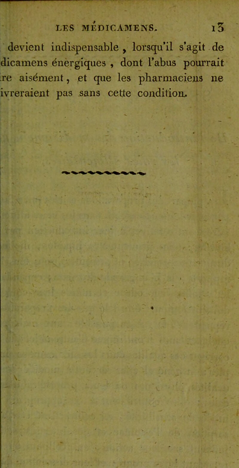 devient indispensable, lorsqu’il s’agit de dicainens énergiques , dont l’abus pourrait re aisément, et que les pharmaciens ne ivreraient pas sans cette condition*