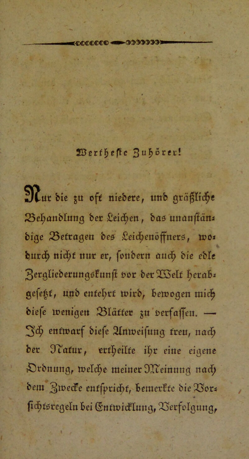 .. - .■■^egKrcgcc «►«so»»*»* * SBerffjeffe 3u^Dref! N 1 bie gu off niebere, tmb gräßliche 23el)anbluttg ber£eicf)en, baö unanfEans bige 25efragen beö £eid[)enöffners, mo* feurdE) niiijf nur er, fonbertt äudE) bie cble 3erglieberung6funff öor betreff FjoraB-* gcfe|f, unb enfel>r£ mirb, Bcmogen micf> biefe menigett 23Iäffer gu fcerfaffen. —- enfmarf biefe Slnweifung freu, nad) ber OTafur, erffyeilfe i£>r eine eigene £)rbnung, tt>eld^e meiner DlLcinnng nacF) bem 3'tt>ecfr enffpridbf, Bemerkte bie Vor* jtdEjförcgeln Bei (SnfmicHung, Verfolgung,