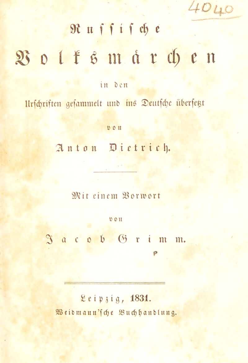 UDijjj 9 t u f f t f d» c o l f 6 in « r cl) e n in t> e n ltrfdjriften gefammelt unb ins S'eutfcbe überfegt Ü 0 II 2t n t o u D i c t v i c 1). ä)fit einem 33ortvort r> 0 u 3 o c o b © r t nt nt. p £ e i p j t g, 1831.