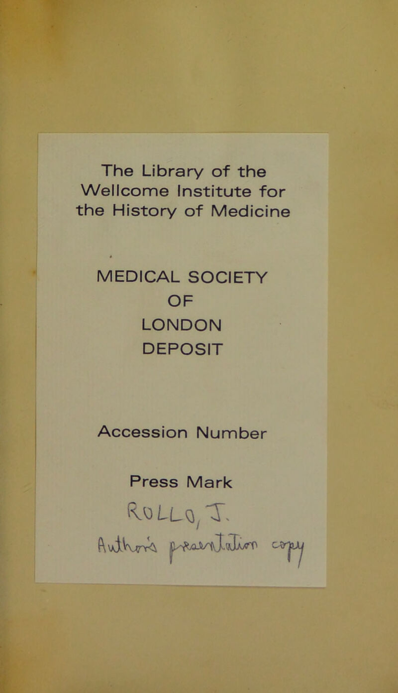 The Library of the Wellcome Institute for the History of Medicine MEDICAL SOCIETY OF LONDON DEPOSIT Accession Number Press Mark