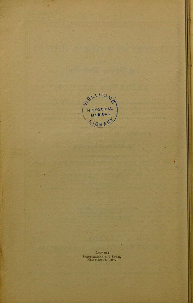 historical. I me»ical / Lo>iT)ox : SroTTiswooDR and Shaw^ Nc\v-»irect-S‘|iiare*