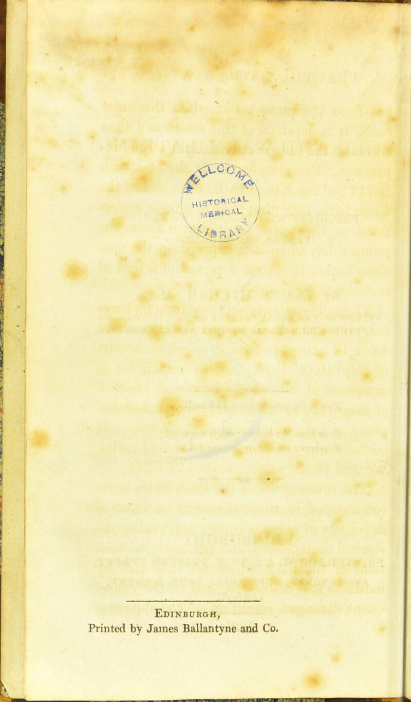 I HlSTOMC*L \ ;lE»tCAL j Edinburgh, Printed by James Ballantyne and Co.