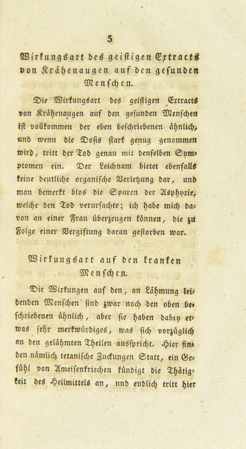 faJi’rfungéûrf bcé gci’fîigctt ^jcfractô ton 5îrdf;cnougcn auf bctt gefuntïcn 50î cttfd^cn. S)ie SBirfungéatt beê gcifîigctt ^<5^tcact« «on ^trd^enmigen auf ben gefunben ÜOîcnfcben Ifl «oüfommen ber eben 6efd)riebenen d^nltcb> «nb t»rnn bie îDofî^ fînrf genug gcnommett »irb, tritt ber îob genau mit benfeiben ©i;m» ^)tomen cin. Sber fieicbnam bietct ebenfallé feine beutiicbe organifd)c 2îcv(ei^ung bar, unb tnan bcinerft bioé bie ©purcn ber 2fép^i;rir,i mcicbc ben îob «crurfacOte; ici) ^abe mic^ bas «on an einer ^ran ûberjcugen fônnen, bic Soigc einer SSergiftung baran gcjlorben roar. ÇBtrfuugéart nuf ben franfen ?0ienfd)cn. S^ic SEirfungen aiif ben, an Sd^mung let* benben ?Oîenfd)en’fînb jwar nocf> ben'oben be* fd)riebenen d^niid), aber fie ^aben babti; et* t«aé fe^r merfroûrbigeé, mê fid> «oejuglid) an ben geld^mten î^eiien auiJfpricf)t. ^ier fin» i ben ndmlicl) tetanifd;e Suefungen ©tatt, fin @es fù^i «on 2fmeifenfried;en fûnbigt bie î^dtig* tfit beé •ÇeUmittelé an, iinb enb(id) tritt ^ier