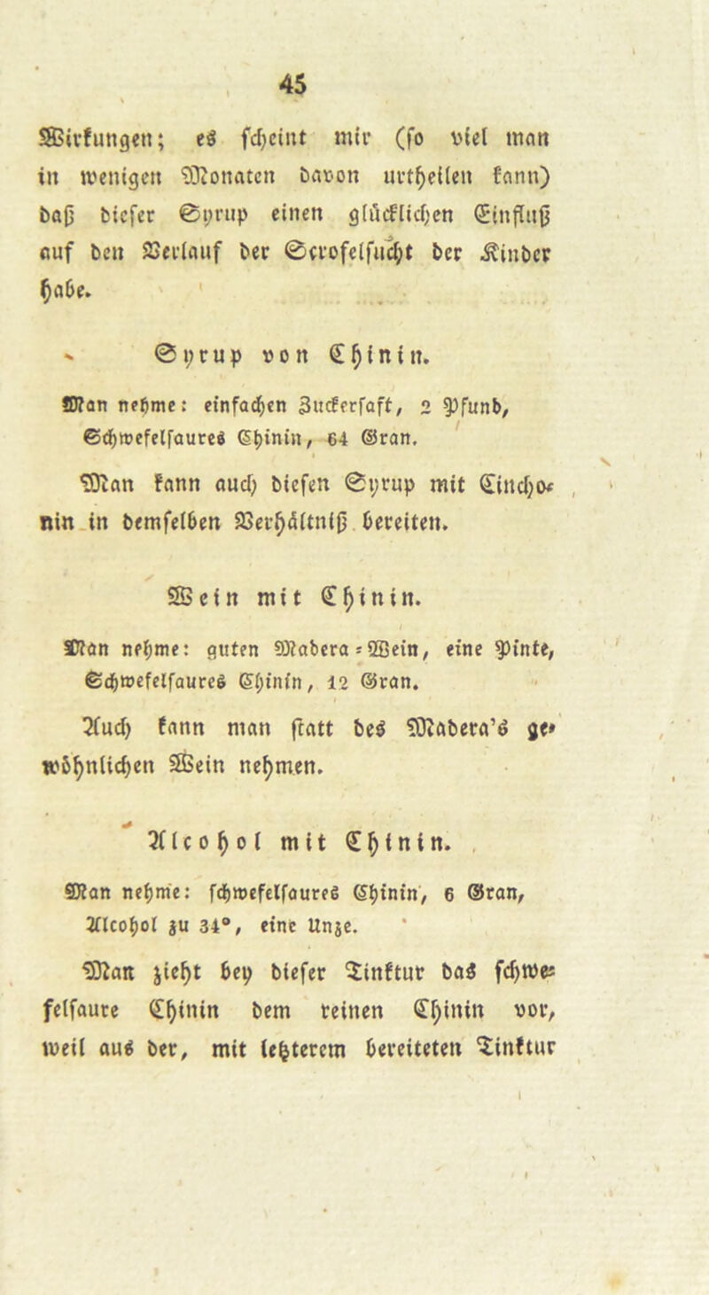 SBivfungen; eé fdjcûu mtr (fo V)(el mnn in tvenigcrt îOîonatcn bat-on uvt^eiten fnnn) ba0 bicfec 0i;nip eincn g(ûcflicf;en QEinfln|j (inf ben SSttlauf ber ©erofclfii^t ber ^iubcr Ça6e. ' ' ^ ©i;rnp von S^inin. aJîannf6me: cinfa^cn Sucîfrfafi, 2 5)f«nb, ©d)Wefelfaure« 6b*nin, 64 @ran, ' ^an fann and; biefen 0i;rnp mit Sind;o< , nin.in bemfeiben SSer^iitniji bereiten. ✓ SBcin mit €^inin. SKûn neb>ne: guten 8Jîabcra » SBein, fine ^inte, Ê£b»efclfaurcè S(;inin, 12 @can. 2fnd) fann man ftatt beé îOîabera’é ge*’ tvô^nlicben ÏÏSein ne^men. 3nco^oi mit «J^inin. , QKan ncbme: fcbmefclfoureê eijinin, 6 @ran, ïlcobol iu 34®, tint Unje. tSKait jie^t bep biefer îinftnr baé fc^weî felfaure (£^inin bem teincn <îf)inin vor, Wfil aué ber, mit ie^terem bereiteten îinftur 1