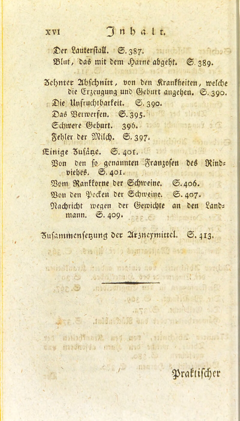 Ser SauterfM. @.387. SSlut, baö mit bem Jparne abgeljf» (£.389. Sehntet t>cti ben ÄranFbeiten, treTcfjc bie ©rjeugung unb ©eburt öligeren. ©. 390. Sie UnfrucbtbarFeit. ©. 390. Saö Sertverfen. ©.395. ©cbmere ©eburt. 396. §el)(er ber 9^i(ct). ©-397* ^Einige ^ufätje. ©. 40L Son ben fo genannten granjofen be§ Dttnbs uiebeö. ©.401» Sem jRanfFortie ber ©cbmeine. ©.406. 5ion ben jodelt ber ©ebroeine. ©. 407. 9}ad)ricbt roegen ber ©eroiebte an ben £anb* mann. ©. 409. tSnfcmrtienfeguricj bet 2ir$tteymittel. ©.413. / $Prflf(ifd)cr