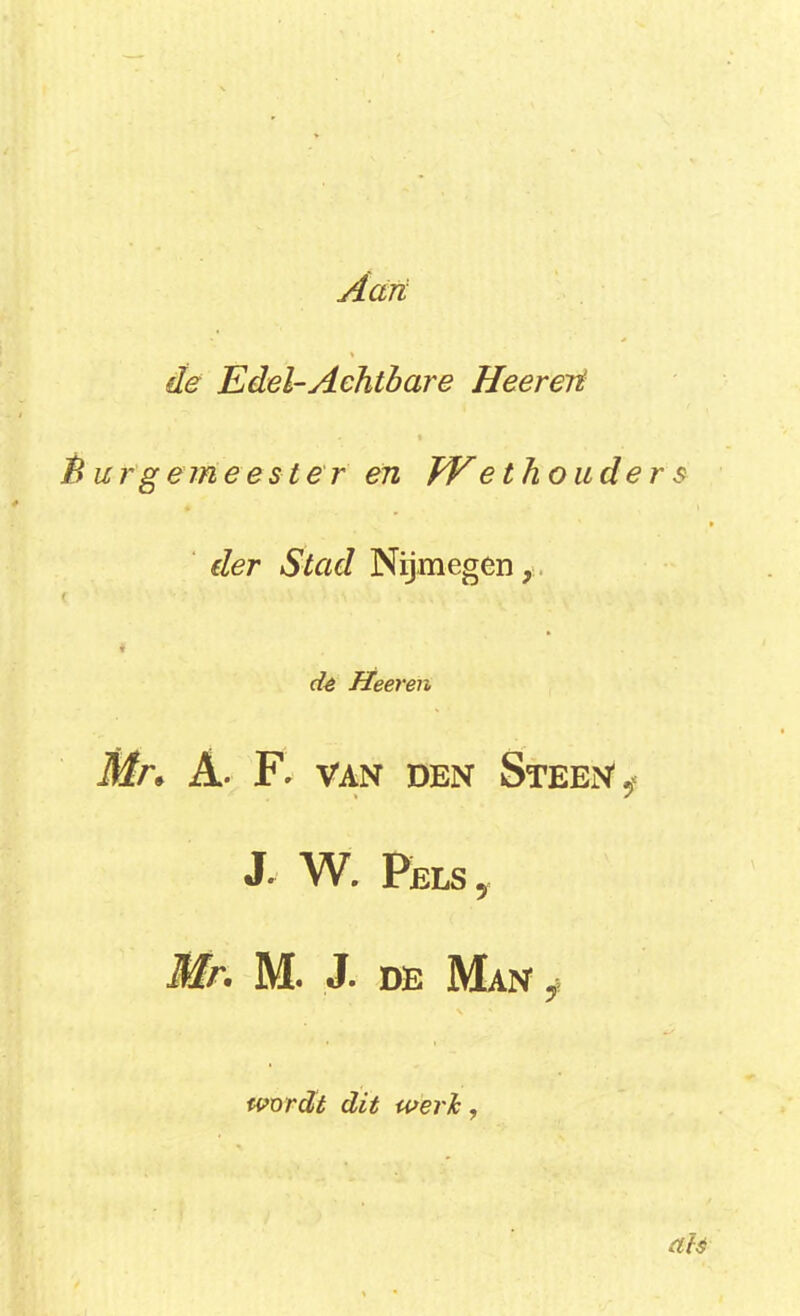 Aart de Edel-Achtbare Heereri Ê u rg em e es ter én We thouders der Stad Nijmegen, dé Heeren Mn A. F. van den Steen ^ J W. Pels 5 Mr. M. J. de Man 7 wordé dit weri,